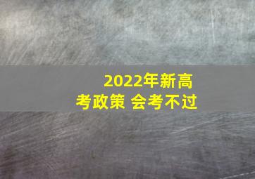 2022年新高考政策 会考不过